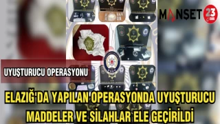 ELAZIĞ'DA YAPILAN OPERASYONDA UYUŞTURUCU MADDELER VE SİLAHLAR ELE GEÇİRİLDİ