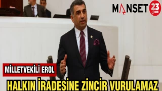 MİLLETVEKİLİ EROL: HALKIN İRADESİNE ZİNCİR VURULAMAZ