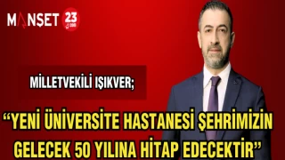 MİLLETVEKİLİ IŞIKVER; "YENİ ÜNİVERSİTE HASTANESİ ŞEHRİMİZİN GELECEK 50 YILINA HİTAP EDECEKTİR"