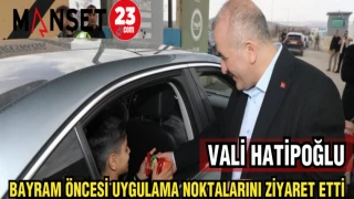 VALİ HATİPOĞLU BAYRAM ÖNCESİ UYGULAMA NOKTALARINI ZİYARET ETTİ
