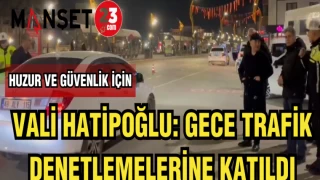 VALİ HATİPOĞLU: GECE TRAFİK DENETLEMELERİNE KATILDI