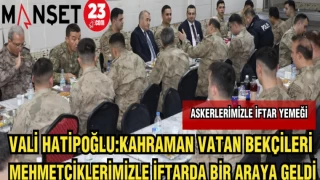 VALİ HATİPOĞLU:KAHRAMAN VATAN BEKÇİLERİ VE MEHMETÇİKLERİMİZLE İFTARDA BİR ARAYA GELDİ