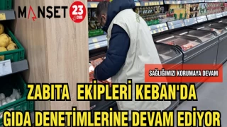 ZABITA EKİPLERİ KEBAN'DA GIDA DENETİMLERİNE DEVAM EDİYOR