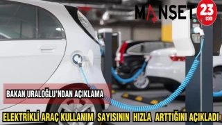 BAKAN URALOĞLU: ELEKTRİKLİ ARAÇ KULLANIM SAYISININ HIZLA ARTTIĞINI AÇIKLADI