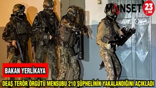 BAKAN YERLİKAYA: DEAŞ TERÖR ÖRGÜTÜ MENSUBU 210 ŞÜPHELİNİN YAKALANDIĞINI AÇIKLADI