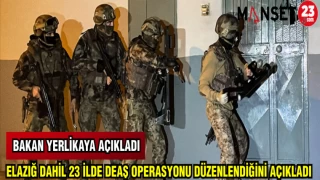 BAKAN YERLİKAYA AÇIKLADI: ELAZIĞ DAHİL 23 İLDE DEAŞ OPERASYONU DÜZENLENDİĞİNİ AÇIKLADI