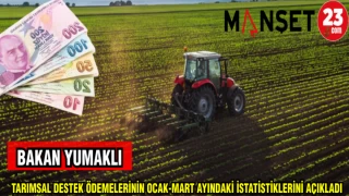 BAKAN YUMAKLI: TARIMSAL DESTEK ÖDEMELRİNİN OCAK-MART AYINDAKİ İSTATİSTİKLERİNİ AÇIKLADI