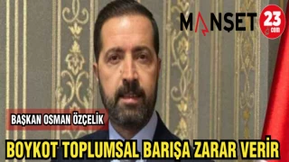 BAŞKAN OSMAN ÖZÇELİK: BOYKOT TOPLUMSAL BARIŞA ZARAR VERİR