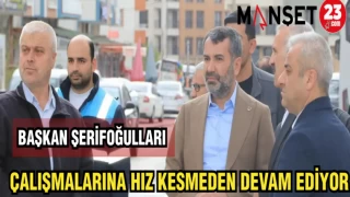 BAŞKAN ŞERİFOĞULLARI ÇALIŞMALARINA HIZ KESMEDEN DEVAM EDİYOR