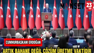 CUMHURBAŞKANI ERDOĞAN ARTIK BAHANE DEĞİL ÇÖZÜM ÜRETME VAKTİDİR
