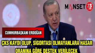 CUMHURBAŞKANI ERDOĞAN: ÇKS KAYDI OLUP SİGORTASI OLMAYANLARA HASAR ORANINA GÖRE DESTEK VERİLECEK