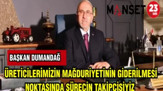 DUMANDAĞ: ÜRETİCİLERİMİZİN MAĞDURİYETİNİN GİDERİLMESİ NOKTASINDA SÜRECİN TAKİPÇİSİYİZ