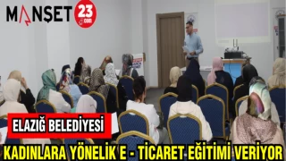 ELAZIĞ BELEDİYESİ KADINLARA YÖNELİK E - TİCARET EĞİTİMİ VERİYOR