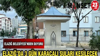 ELAZIĞ BELEDİYESİ'NDEN DUYURU: ELAZIĞ'DA 3 GÜN BOYUNCA KARAÇALI SULARI KESİLECEK