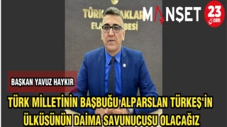 BAŞKAN HAYKIR:TÜRK MİLLETİNİN BAŞBUĞU ALPARSLAN TÜRKEŞ'İN ÜLKÜSÜNÜN DAİMA SAVUNUCUSU OLACAĞIZ