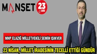 MHP ELAZIĞ MİLLETVEKİLİ IŞIKVER: 23 NİSAN, MİLLET İRADESİNİN TECELLİ ETTİĞİ GÜNDÜR