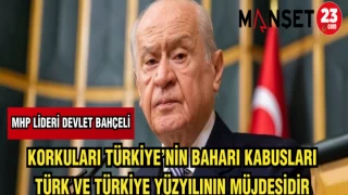 MHP LİDERİ DEVLET BAHÇELİ: KORKULARI TÜRKİYE'NİN BAHARI KABUSLARI TÜRK VE TÜRKİYE YÜZYILININ MÜJDECİSİDİR