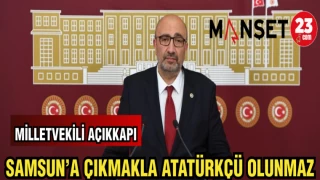 MİLLETVEKİLİ AÇIKKAPI: SAMSUN'A ÇIKMAKLA ATATÜRKÇÜ OLUNMAZ