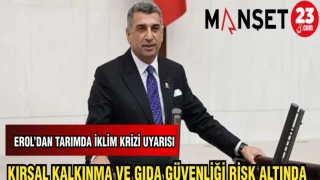MİLLETVEKİLİ EROL'DAN TARIMDA İKLİM KRİZİ UYARISI: KIRSAL KALKINMA VE GIDA GÜVENLİĞİ RİSK ALTINDA