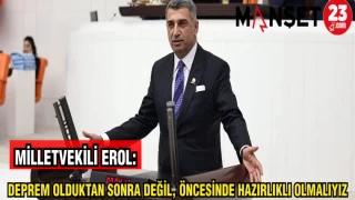 MİLLETVEKİLİ EROL: DEPREM OLDUKTAN SONRA DEĞİL, ÖNCESİNDE HAZIRLIKLI OLMALIYIZ