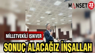 MİLLETVEKİLİ IŞIKVER: SONUÇ ALACAĞIZ İNŞALLLAH