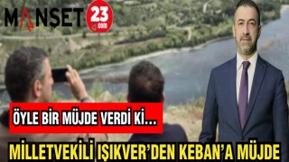 MİLLETVEKİLİ IŞIKVER’DEN KEBAN’A MÜJDE…
