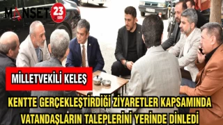 MİLLETVEKİLİ KELEŞ KENTTE GERÇEKLEŞTİRDİĞİ ZİYARETLER KAPSAMINDA VATANDAŞLARIN TALEPLERİNİ YERİNDE DİNLEDİ