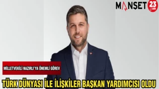 MİLLETVEKİLİ NAZIRLI'YA ÖNEMLİ GÖREV TÜRK DÜNYASI İLE İLİŞKİLER BAŞKAN YARDIMCISI OLDU