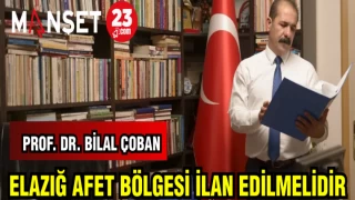 PROF. DR. BİLAL ÇOBAN: ELAZIĞ AFET BÖLGESİ İLAN EDİLMELİDİR