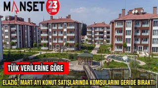 TÜİK VERİLERİNE GÖRE: ELAZIĞ, MART AYI KONUT SATIŞLARINDA KOMŞULARINI GERİDE BIRAKTI
