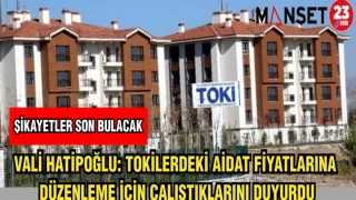 VALİ HATİPOĞLU: TOKİLERDEKİ AİDAT FİYATLARINA DÜZENLEME İÇİN ÇALIŞTIKARINI DUYURDU