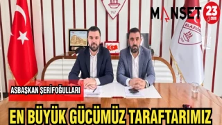 ASBAŞKAN ŞERİFOĞULLARI: EN BÜYÜK GÜCÜMÜZ TARAFTARIMIZ