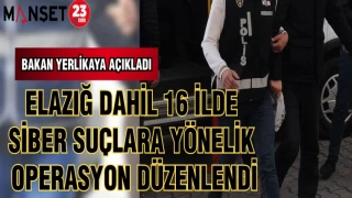 BAKAN YERLİKAYA AÇIKLADI ELAZIĞ DAHİL 16 İLDE SİBER SUÇLARA YÖNELİK OPERASYON DÜZENLENDİ