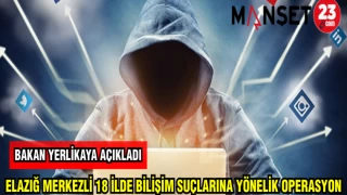 BAKAN YERLİKAYA ELAZIĞ MERKEZLİ 18 İLDE BİLİŞİM SUÇLARINA YÖNELİK OPERASYON