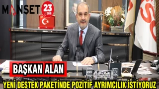 BAŞKAN ALAN: YENİ DESTEK PAKETİNDE POZİTİF AYRIMCILIK İSTİYORUZ