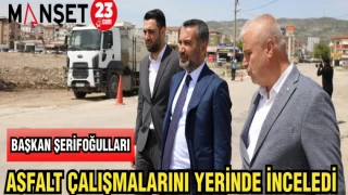 BAŞKAN ŞERİFOĞULLARI ASFALT ÇALIŞMALARINI YERİNDE İNCELEDİ