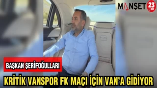 BAŞKAN ŞERİFOĞULLARI KRİTİK VANSPOR FK MAÇI İÇİN VAN'A GİTTİ