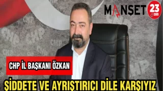 CHP İL BAŞKANI ÖZKAN: ŞİDDETE VE AYRIŞTIRICI DİLE KARŞIYIZ