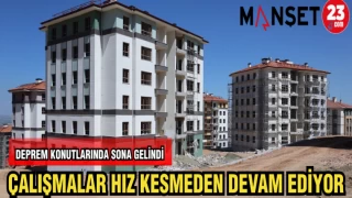 DEPREM KONUTLARINDA SONA GELİNDİ ÇALIŞMALAR HIZ KESMEDEN DEVAM EDİYOR