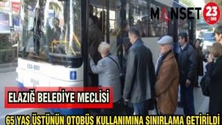 ELAZIĞ BELEDİYE MECLİSİ 65 YAŞ ÜSTÜNÜN OTOBÜS KULLANIMINA SINIRLAMA GETİRİLDİ