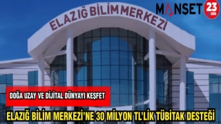 ELAZIĞ BİLİM MERKEZİ'NE 30 MİLYON TL'LİK TÜBİTAK DESTEĞİ