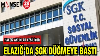 ELAZIĞ'DA SGK DÜĞMEYE BASTI