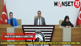 KARARA BAĞLANAN GÜNDEM MADDELERİNİN ARDINDAN MAYIS AYI OTURUMLARI SONA ERDİ