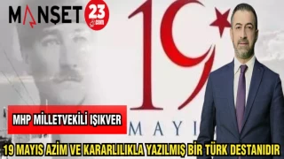 MHP MİLLETVEKİLİ IŞIKVER: 19 MAYIS AZİM VE KARARLILIKLA YAZILMIŞ BİR TÜRK DESTANIDIR