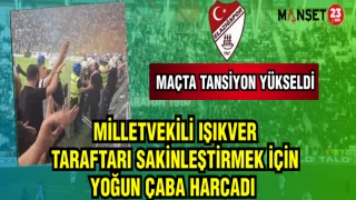 MİLLETVEKİLİ IŞIKVER TARAFTARI SAKİNLEŞTİRMEK İÇİN YOĞUN ÇABA HARCADI