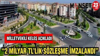 MİLLETVEKİLİ KELEŞ AÇIKLADI: 2 MİLYARLIK TL'LİK SÖZLEŞME İMZALANDI