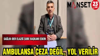 SAĞLIK-DER ELAZIĞ ŞUBE BAŞKANI ESKİN: AMBULANSA CEZA DEĞİL, YOL VERİLİR
