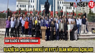 SGK İL MÜDÜRÜ ERMAN ELAZIĞ'DA ÇALIŞAN EMEKLİ EYT'Lİ OLAN NÜFUSU AÇIKLADI