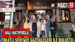 VALİ HATİPOĞLU TOKATLI ŞEHİT VE GAZİ AİLELERİYLE BULUŞTU