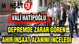 VALİ HATİPOĞLU DEPREMDE ZARAR GÖREN AHIR ALANINI İNCELEDİ